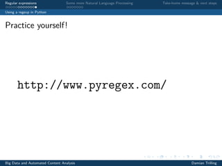 Regular expressions Some more Natural Language Processing Take-home message & next steps
Using a regexp in Python
Practice yourself!
http://www.pyregex.com/
Big Data and Automated Content Analysis Damian Trilling
 