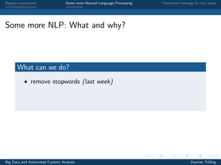 Regular expressions Some more Natural Language Processing Take-home message & next steps
Some more NLP: What and why?
What can we do?
• remove stopwords (last week)
Big Data and Automated Content Analysis Damian Trilling
 