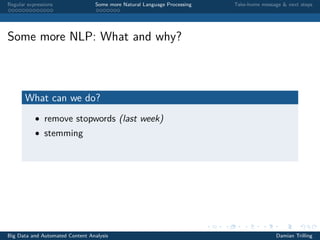 Regular expressions Some more Natural Language Processing Take-home message & next steps
Some more NLP: What and why?
What can we do?
• remove stopwords (last week)
• stemming
Big Data and Automated Content Analysis Damian Trilling
 