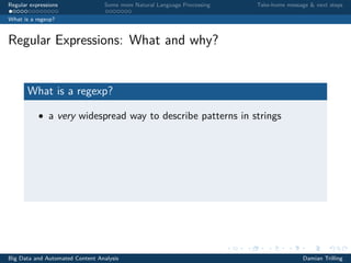 Regular expressions Some more Natural Language Processing Take-home message & next steps
What is a regexp?
Regular Expressions: What and why?
What is a regexp?
• a very widespread way to describe patterns in strings
Big Data and Automated Content Analysis Damian Trilling
 