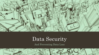Data Security
And Preventing Data Loss
 