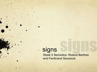 signs
Week 5 Semiotics: Roland Barthes
and Ferdinand Saussure
 