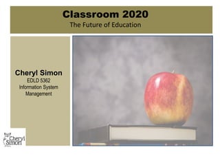 Cheryl Simon
EDLD 5362
Information System
Management
Classroom 2020
The Future of Education
 