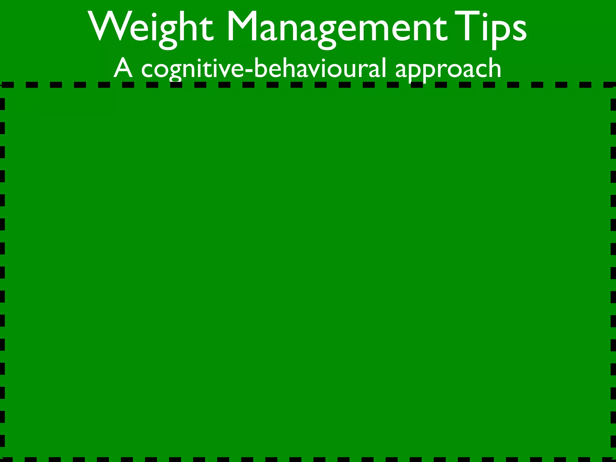 Weight Management Tips
 A cognitive-behavioural approach
 