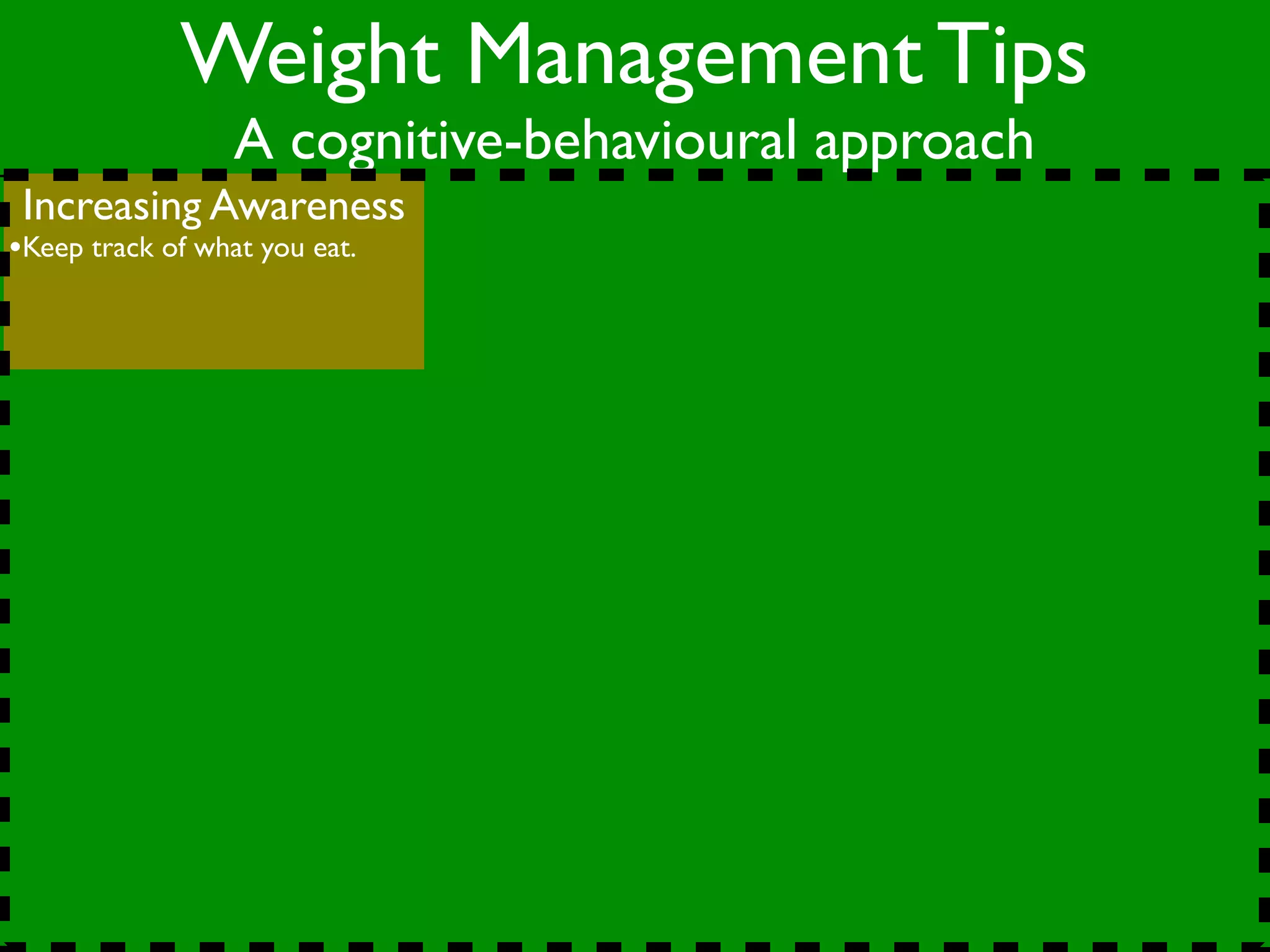 Weight Management Tips
                  A cognitive-behavioural approach
 Increasing Awareness
•Keep track of what you eat.
 