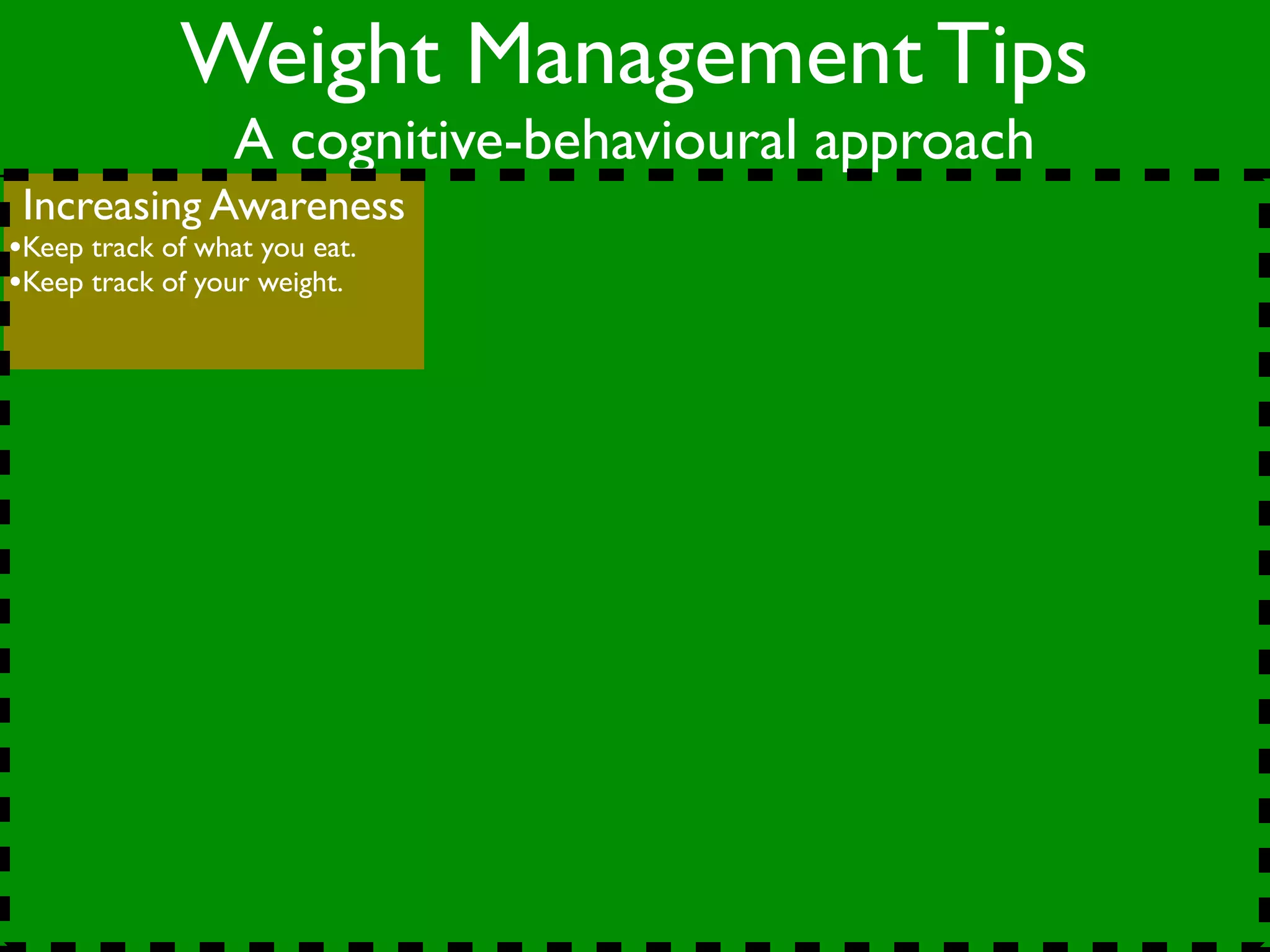 Weight Management Tips
                  A cognitive-behavioural approach
 Increasing Awareness
•Keep track of what you eat.
•Keep track of your weight.
 