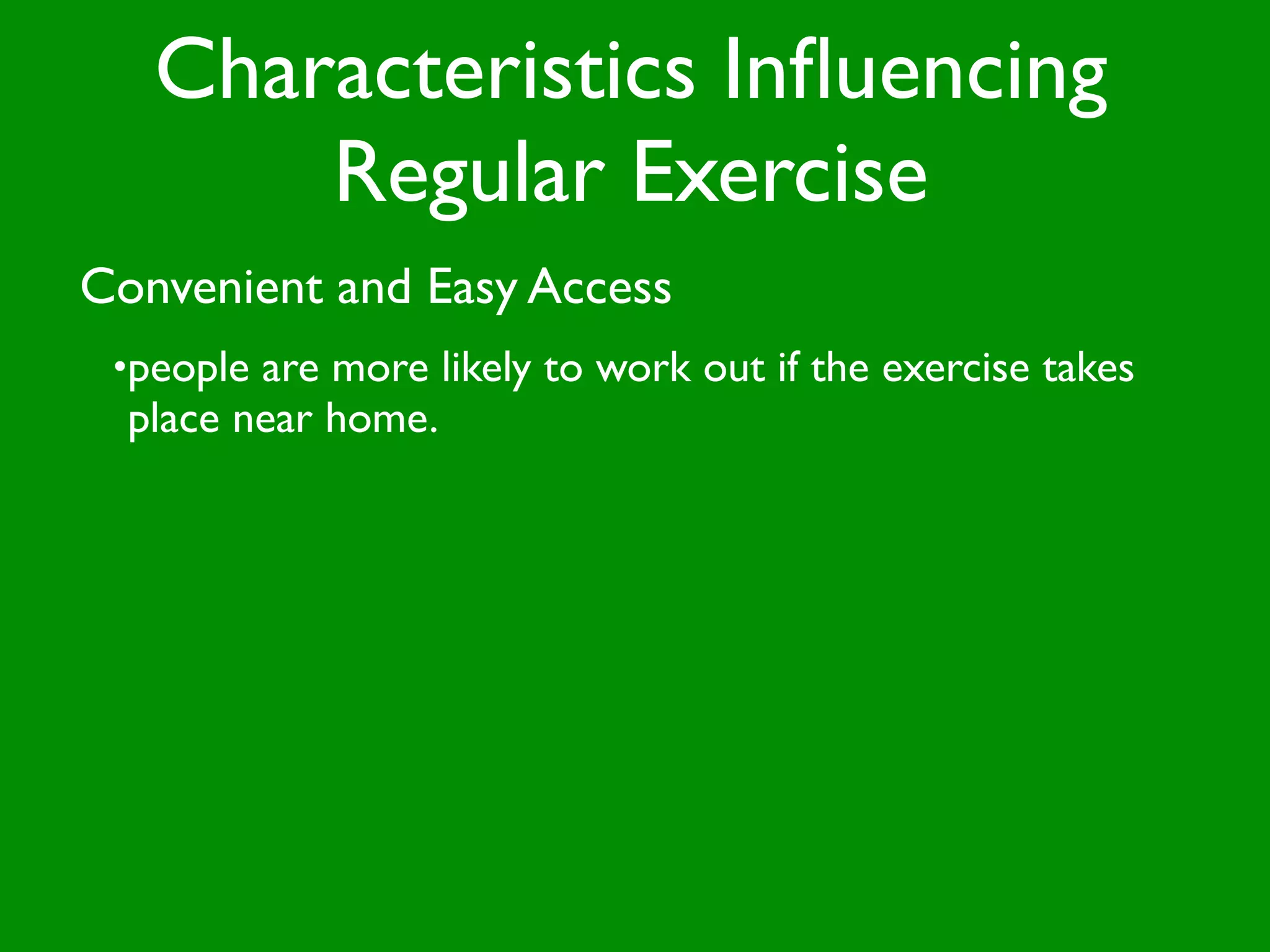 Characteristics Inﬂuencing
       Regular Exercise
Convenient and Easy Access
 •people are more likely to work out if the exercise takes
  place near home.
 