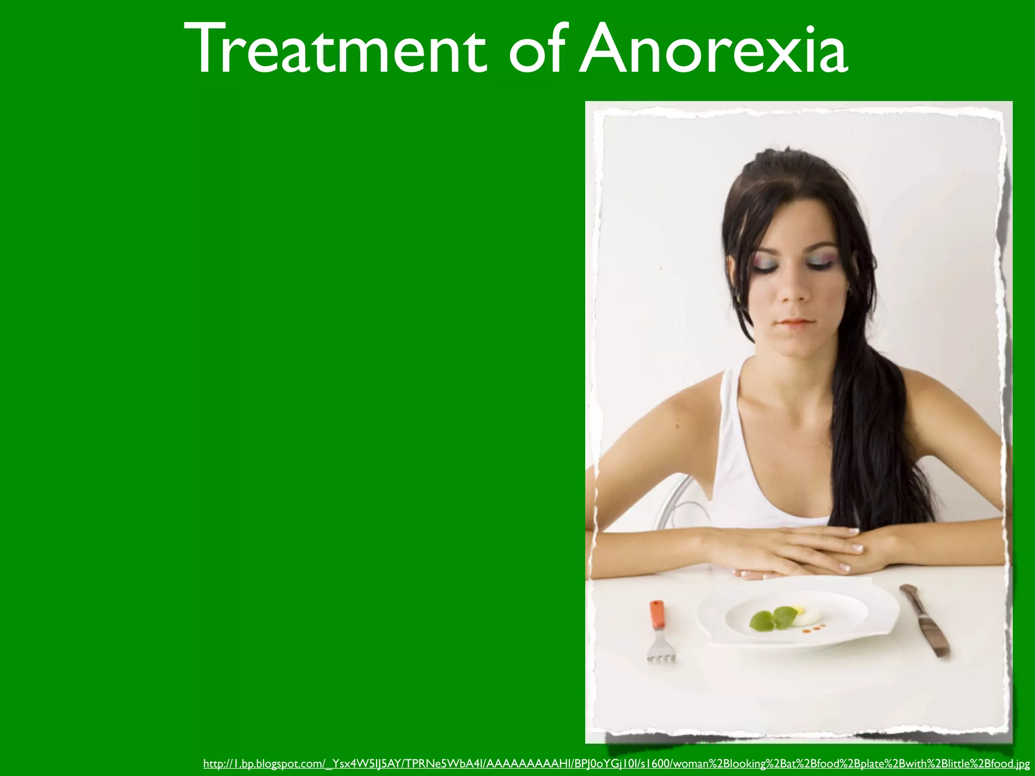 Treatment of Anorexia




http://1.bp.blogspot.com/_Ysx4W5IJ5AY/TPRNe5WbA4I/AAAAAAAAAHI/BPJ0oYGj10I/s1600/woman%2Blooking%2Bat%2Bfood%2Bplate%2Bwith%2Blittle%2Bfood.jpg
 