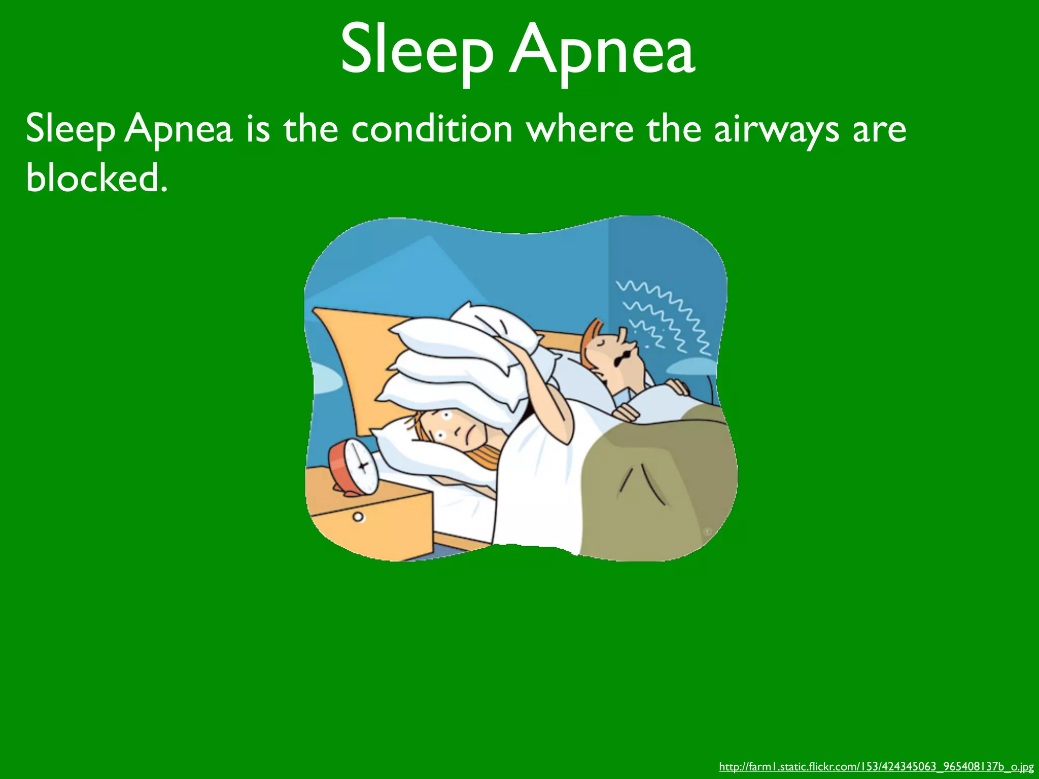 Sleep Apnea
Sleep Apnea is the condition where the airways are
blocked.




                                       http://farm1.static.ﬂickr.com/153/424345063_965408137b_o.jpg
 