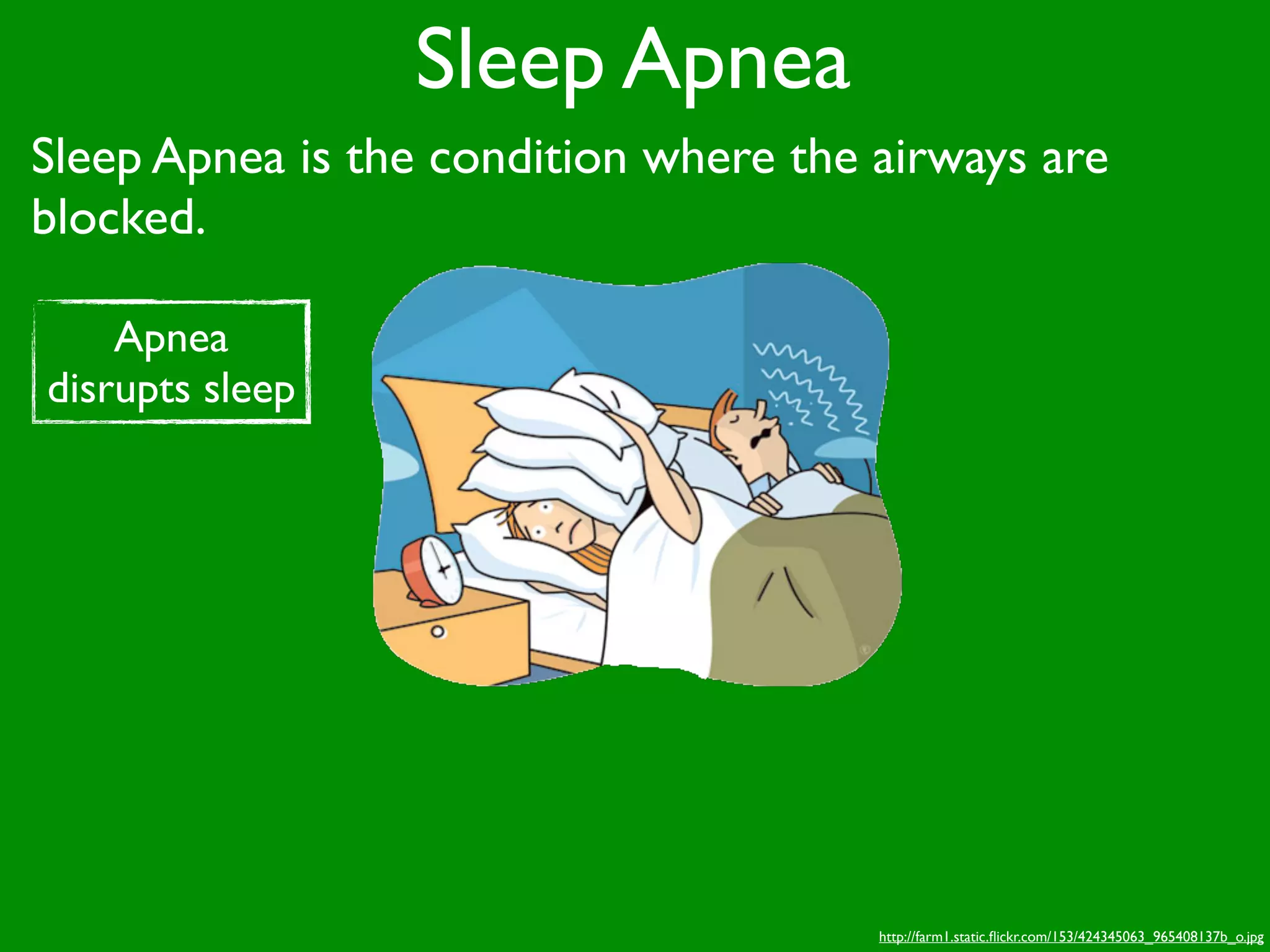 Sleep Apnea
Sleep Apnea is the condition where the airways are
blocked.

    Apnea
disrupts sleep




                                       http://farm1.static.ﬂickr.com/153/424345063_965408137b_o.jpg
 