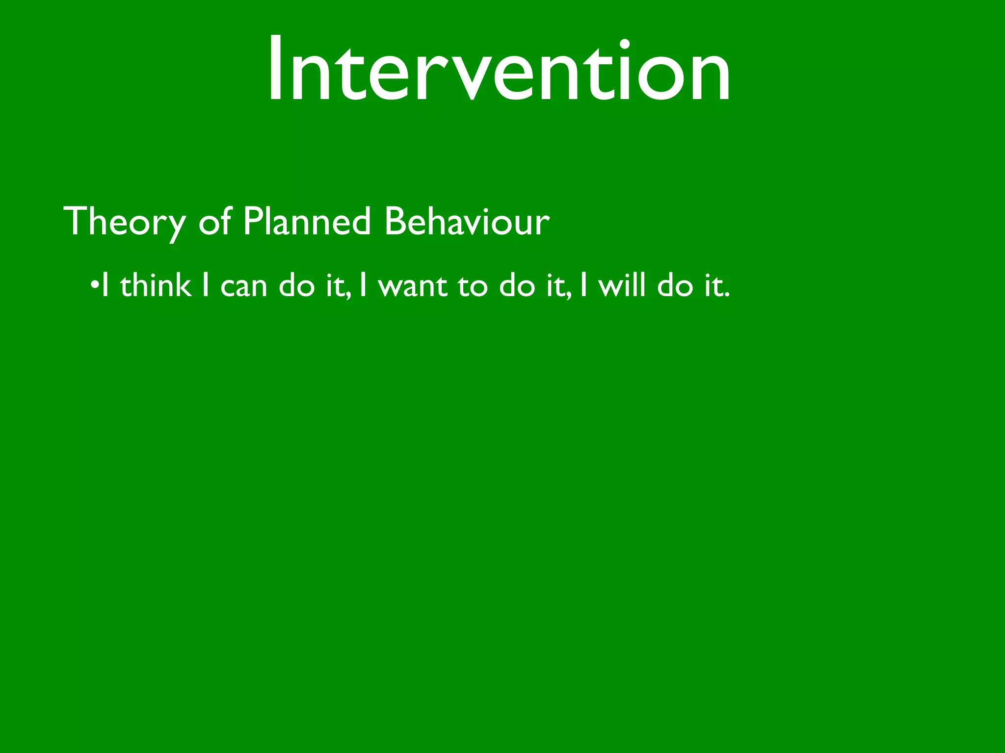 Intervention
Theory of Planned Behaviour
 •I think I can do it, I want to do it, I will do it.
 
