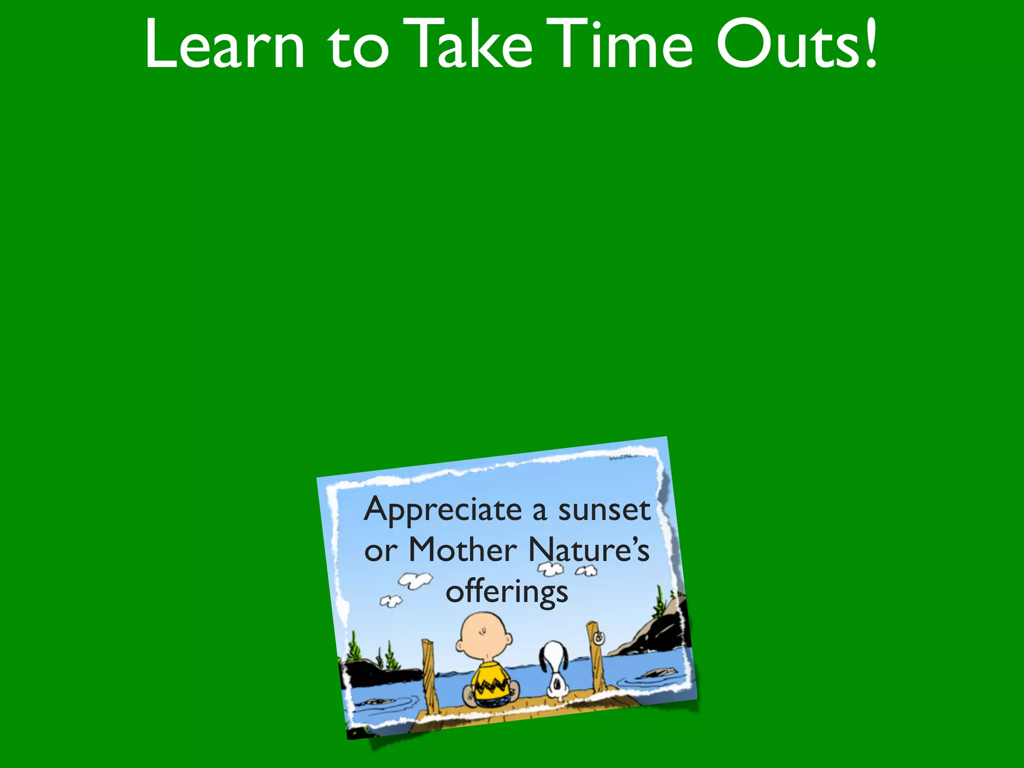 Learn to Take Time Outs!




       Appreciate a sunset
       or Mother Nature’s
           offerings
 