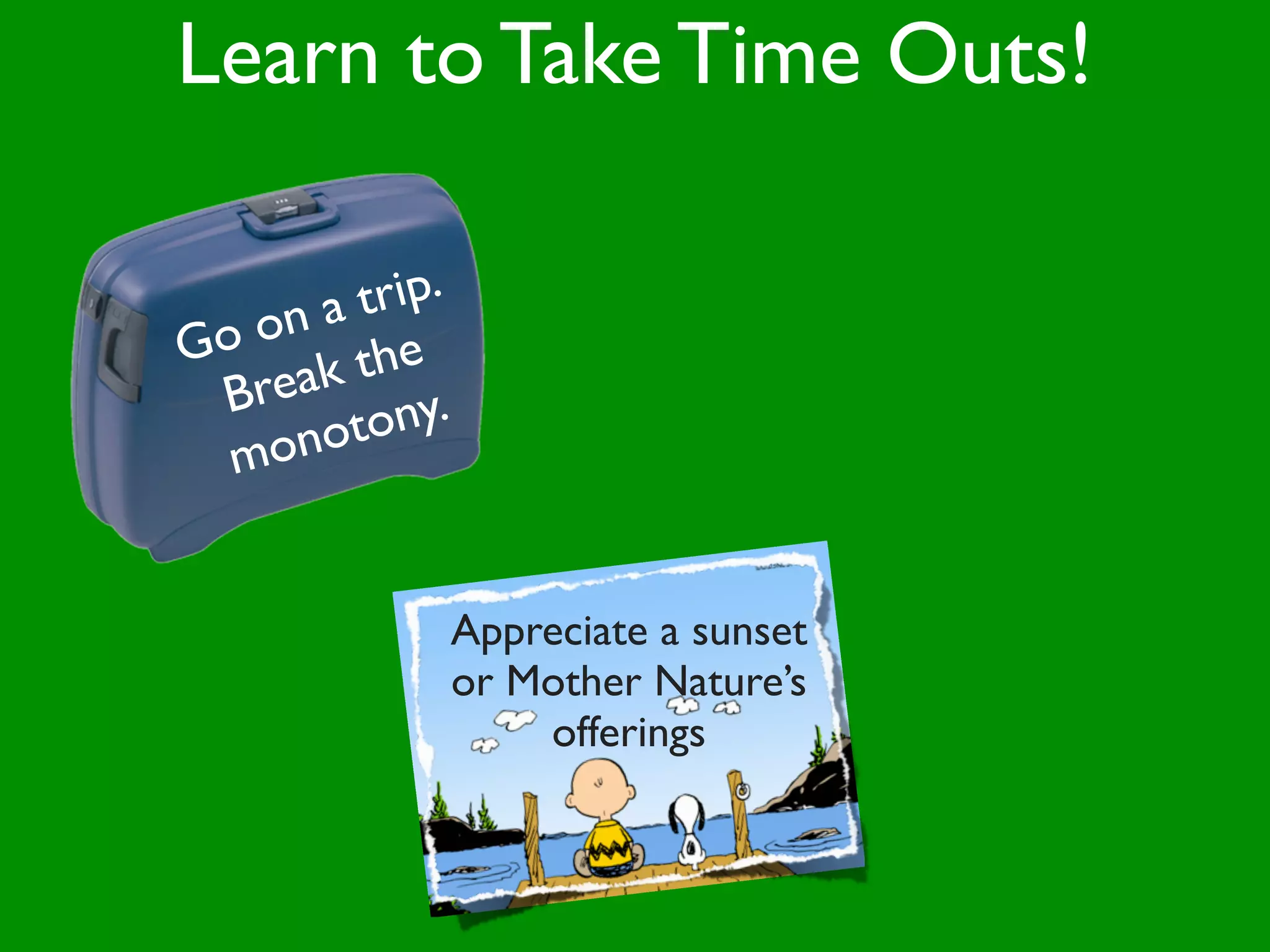 Learn to Take Time Outs!

      at rip.
Go on
       the
 B reak y.
  mon oton


            Appreciate a sunset
            or Mother Nature’s
                offerings
 