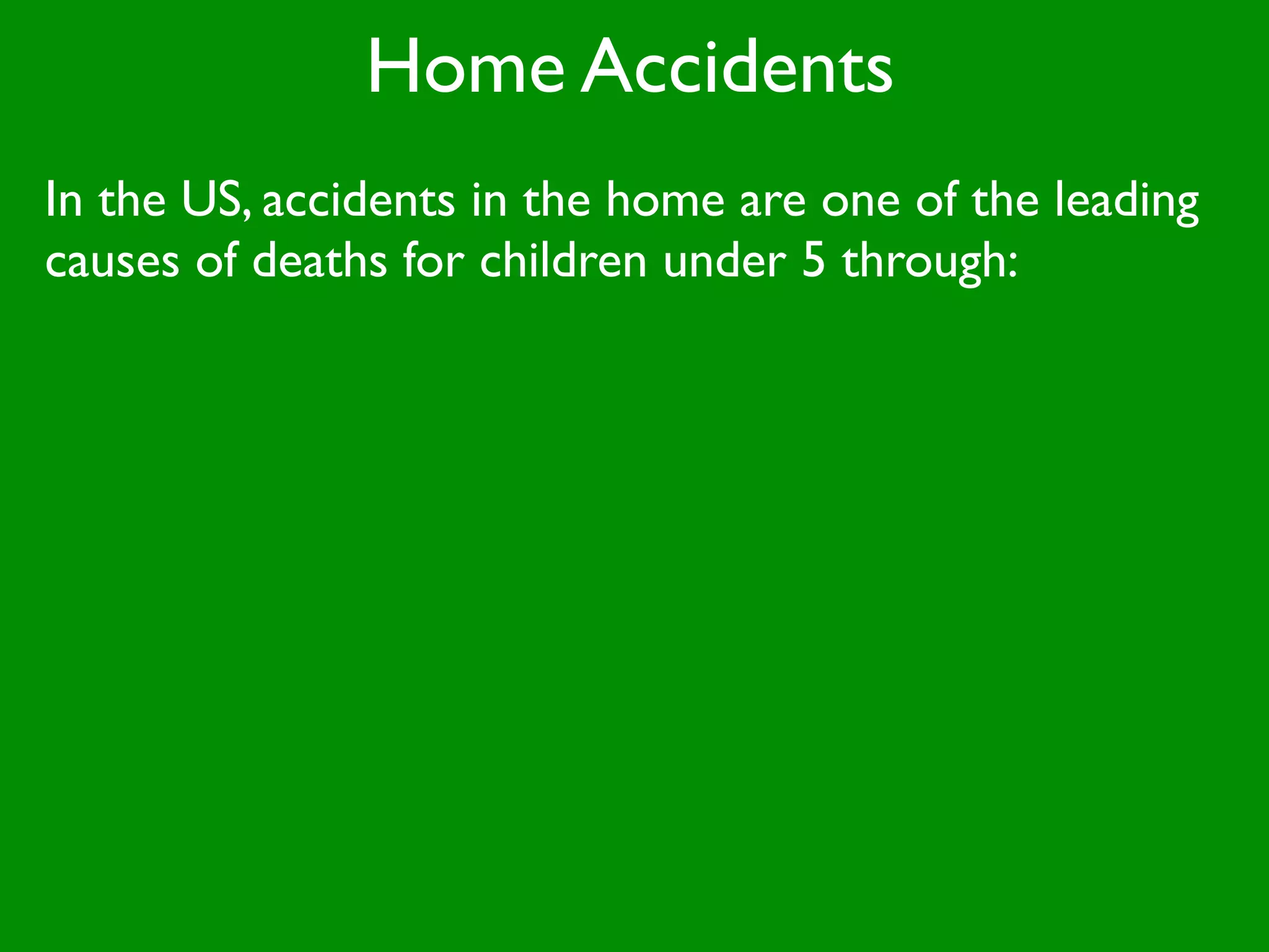 Home Accidents
In the US, accidents in the home are one of the leading
causes of deaths for children under 5 through:
 