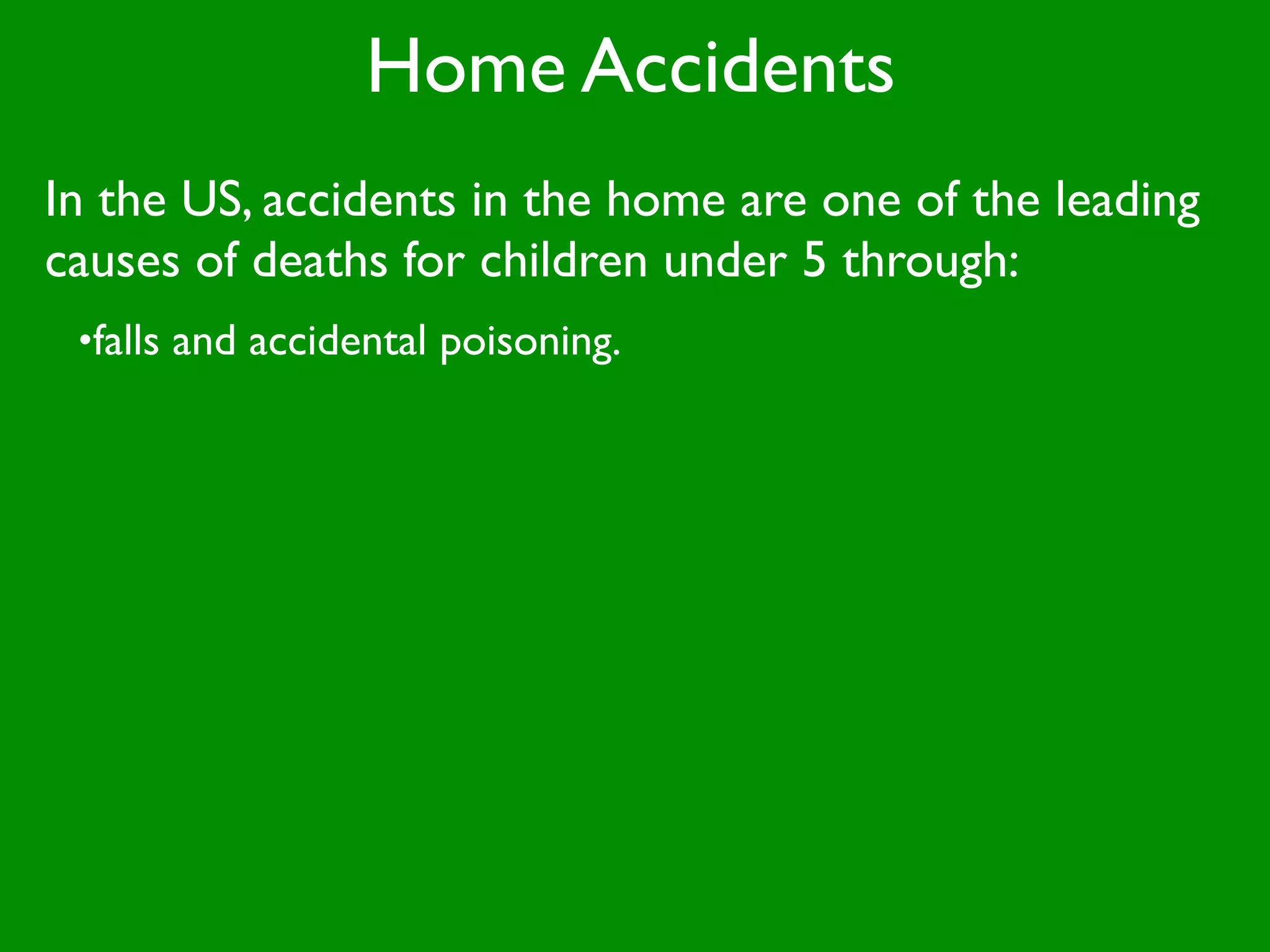 Home Accidents
In the US, accidents in the home are one of the leading
causes of deaths for children under 5 through:
 •falls and accidental poisoning.
 