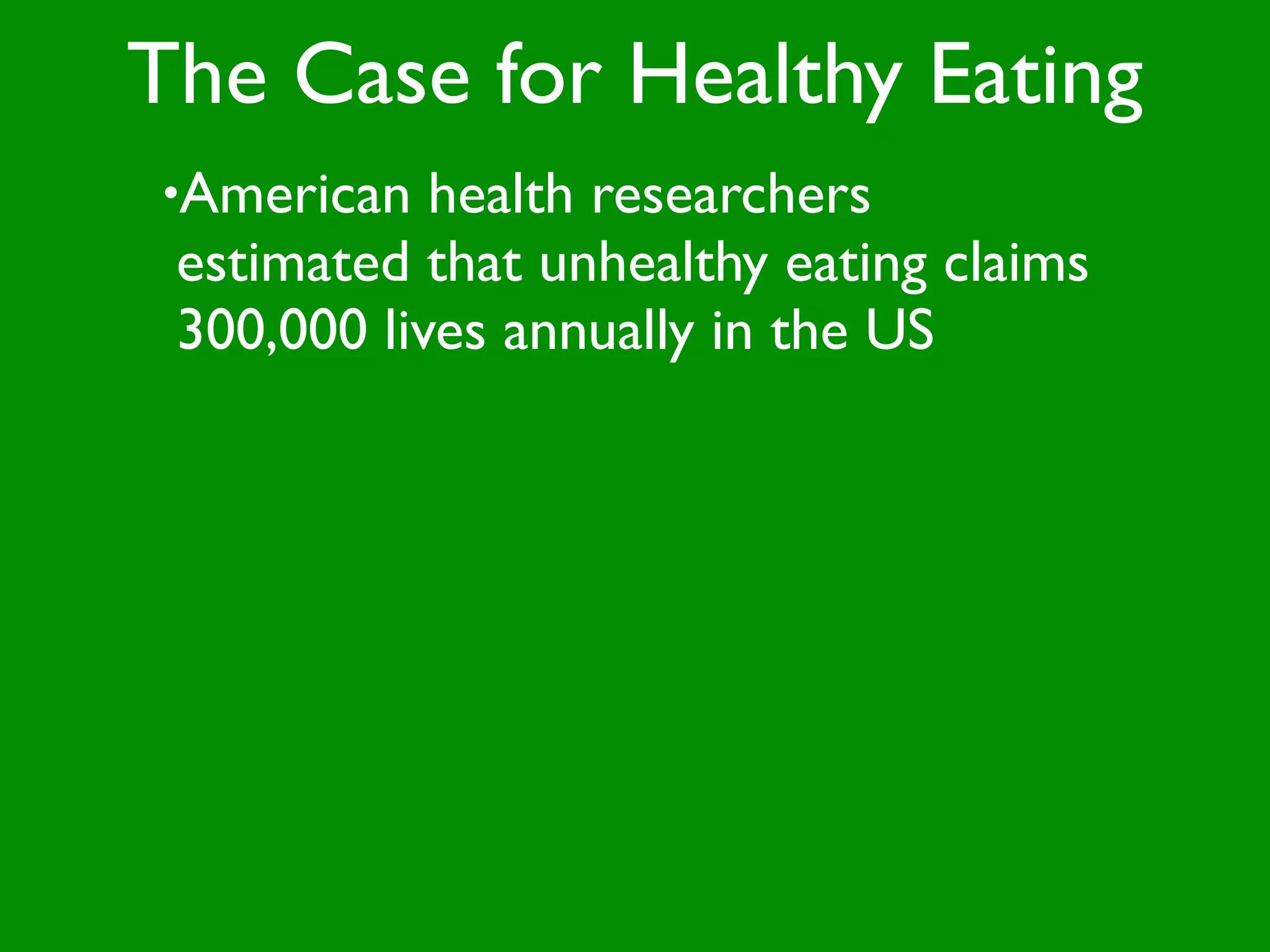 The Case for Healthy Eating
•American   health researchers
 estimated that unhealthy eating claims
 300,000 lives annually in the US
 