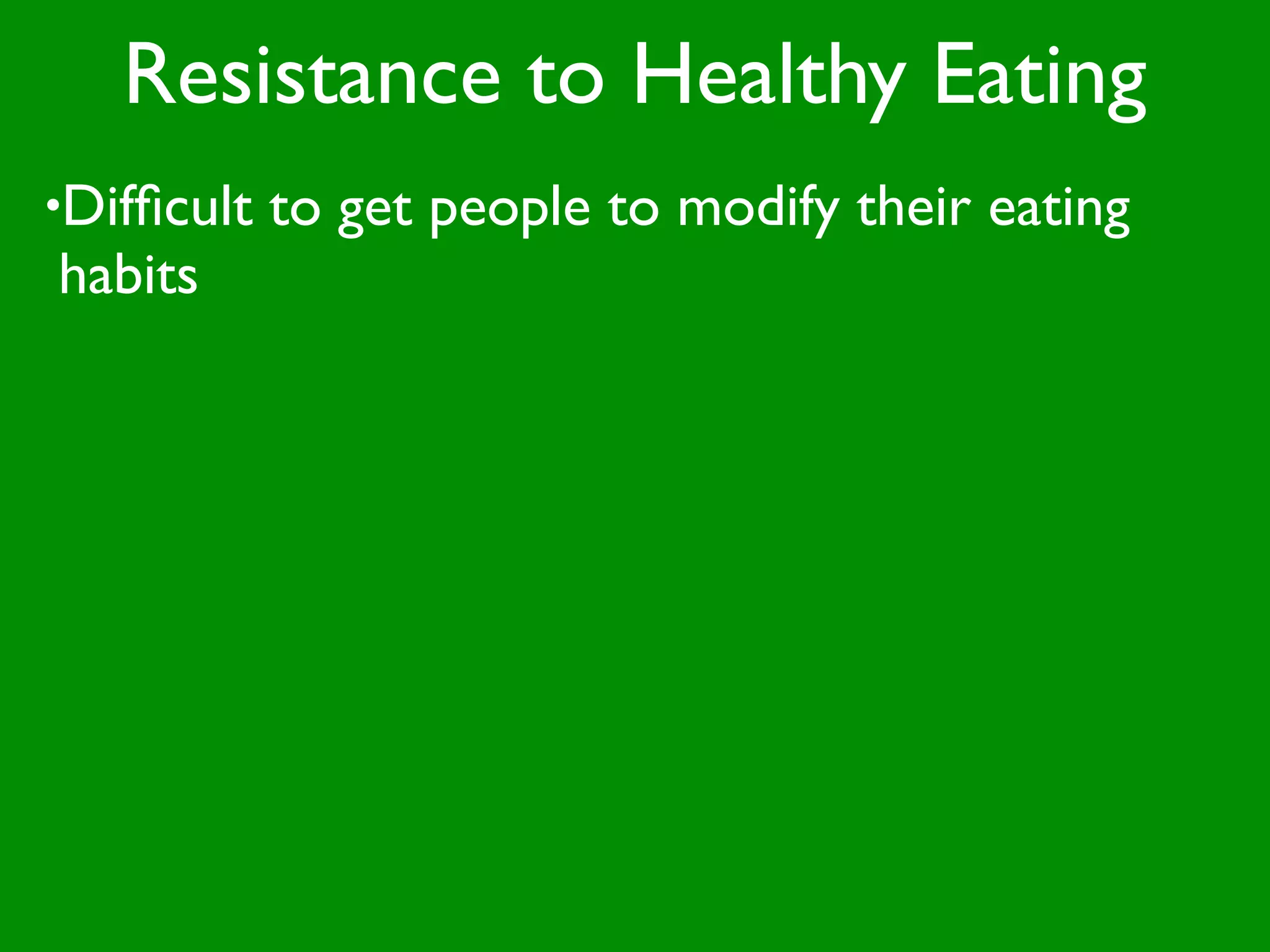 Resistance to Healthy Eating
•Difﬁcult   to get people to modify their eating
habits
 