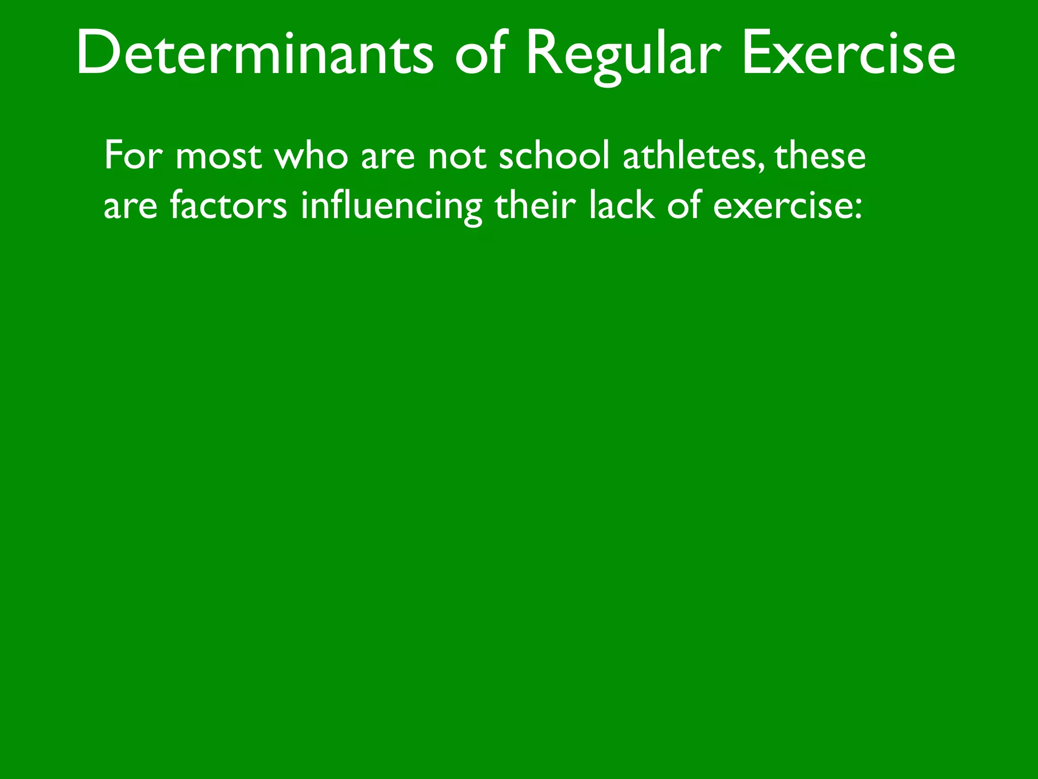 Determinants of Regular Exercise
 For most who are not school athletes, these
 are factors inﬂuencing their lack of exercise:
 