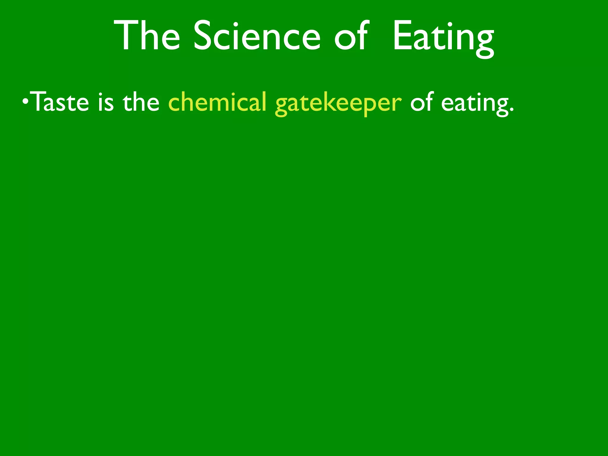 The Science of Eating
•Taste   is the chemical gatekeeper of eating.
 