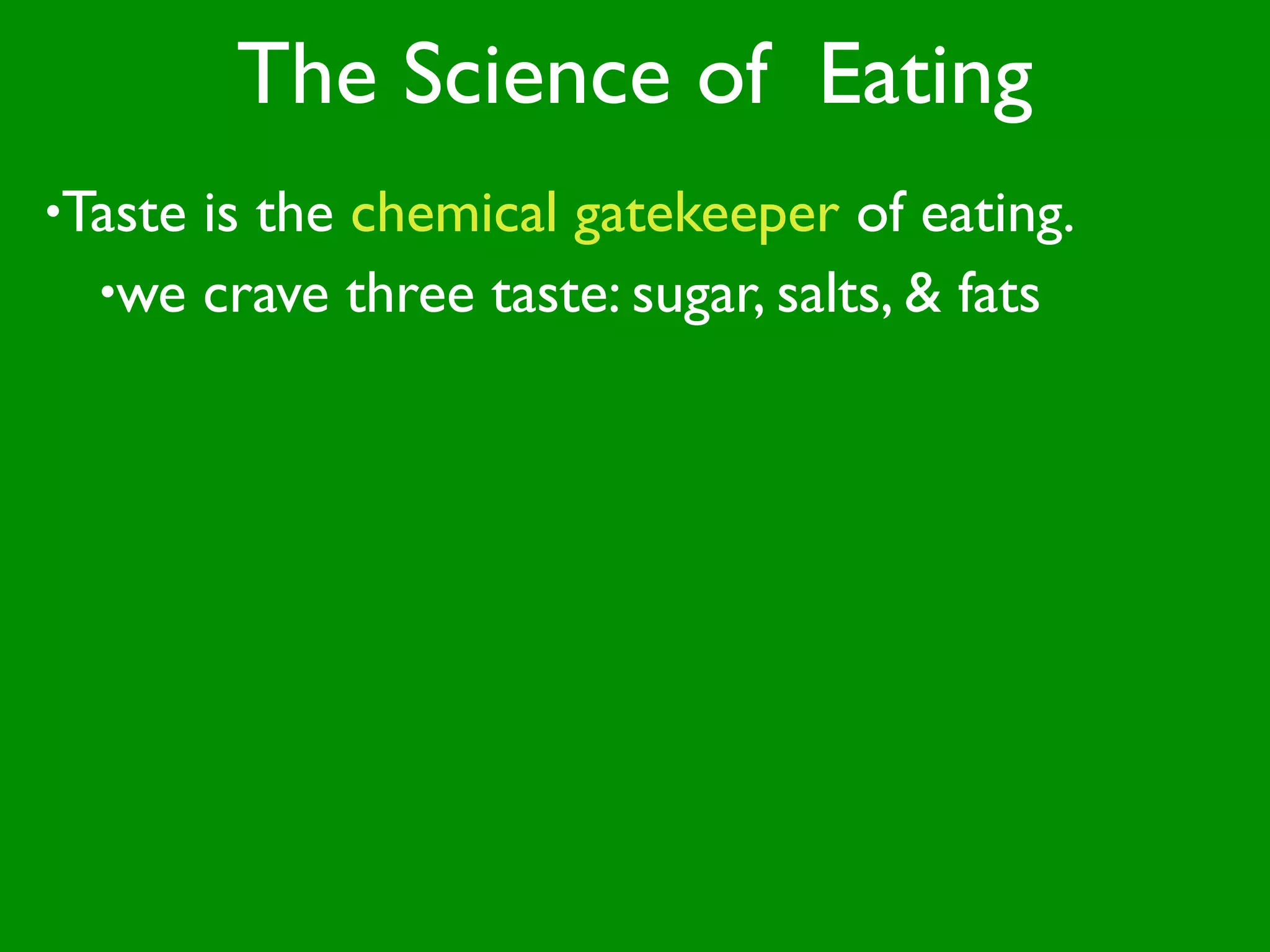 The Science of Eating
•Tasteis the chemical gatekeeper of eating.
  •we crave three taste: sugar, salts, & fats
 