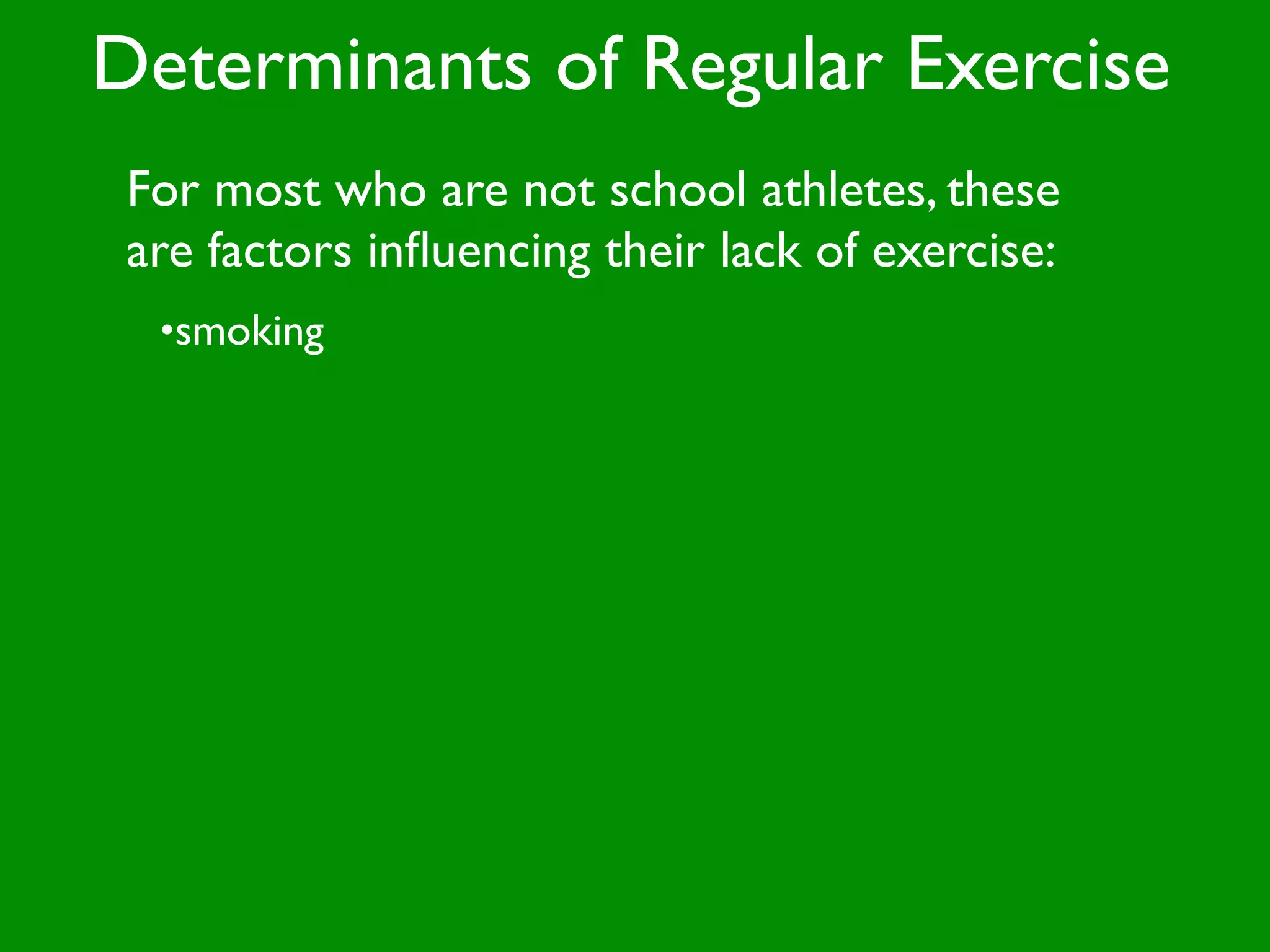Determinants of Regular Exercise
 For most who are not school athletes, these
 are factors inﬂuencing their lack of exercise:
  •smoking
 