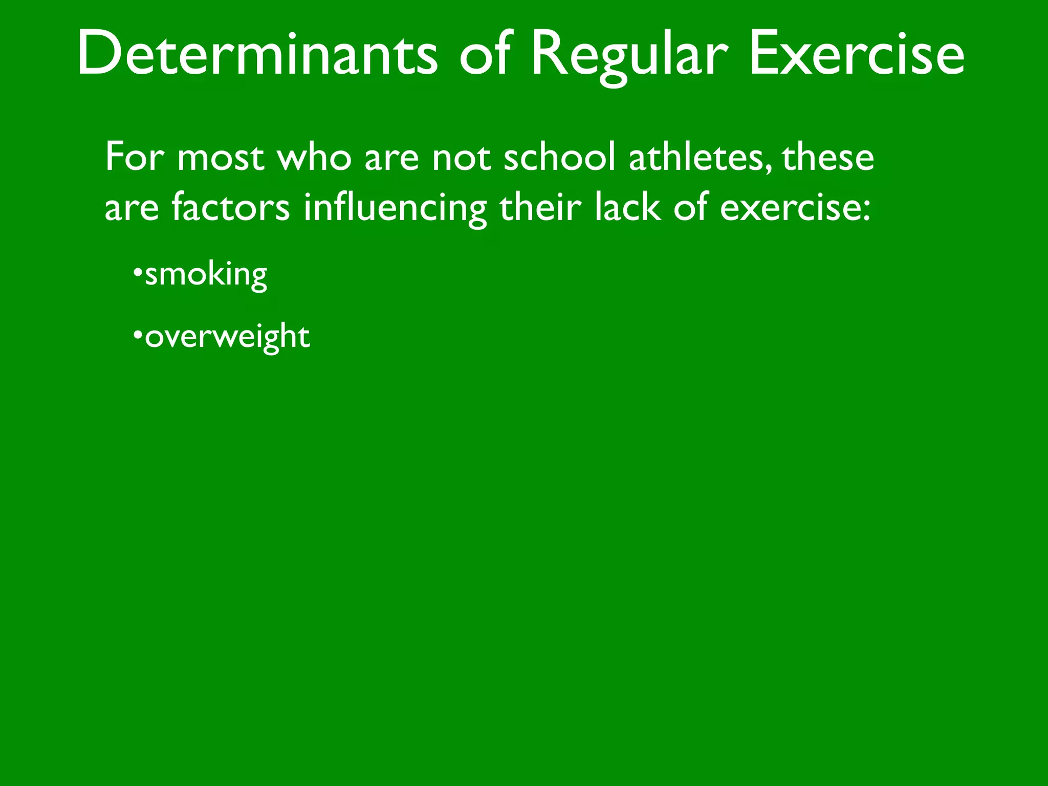 Determinants of Regular Exercise
 For most who are not school athletes, these
 are factors inﬂuencing their lack of exercise:
  •smoking
  •overweight
 
