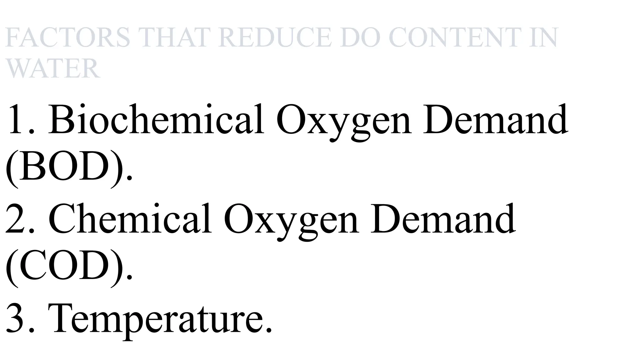 FACTORS THAT REDUCE DO CONTENT IN
WATER
1. Biochemical Oxygen Demand
(BOD).
2. Chemical Oxygen Demand
(COD).
3. Temperature.
 