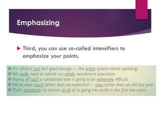 Emphasizing
u Third, you can use so-called intensifiers to
emphasize your points.
 