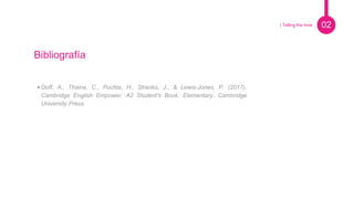 Pie de foto.
Bibliografía
• Doff, A., Thaine, C., Puchta, H., Stranks, J., & Lewis-Jones, P. (2017).
Cambridge English Empower: A2 Student's Book. Elementary. Cambridge
University Press.
02| Telling the time
 