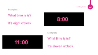Pie de foto.
Examples:
What time is is?
It’s eight o’clock
02
Examples:
What time is is?
It’s eleven o’clock
| Telling the time
 