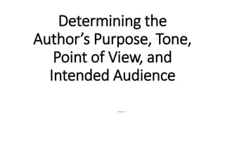 Determining the
Author’s Purpose, Tone,
Point of View, and
Intended Audience
Chapter 10
 