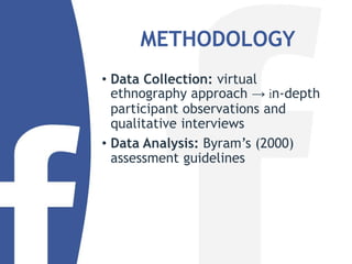 METHODOLOGY
• Data Collection: virtual
ethnography approach → in-depth
participant observations and
qualitative interviews
• Data Analysis: Byram’s (2000)
assessment guidelines
 