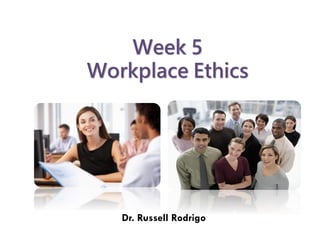 Week 5
Workplace Ethics
Dr. Russell Rodrigo
 