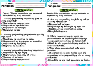 Pangalan:
Panuto: Piliin ang gampanin ng mga sumusunod
na miyembro ng ating komunidad.
Pangalan:
MAKABANSA MAKABANSA
Panuto: Piliin ang gampanin ng mga sumusunod na
miyembro ng ating komunidad.
Q1 week5 Q1 week5
1. Ano ang pangunahing tungkulin ng guro sa
ating komunidad?
a)Nag-aalaga ng mga pasyente
b)Nagtuturo sa mga kabataan
c)Nagpapatrol sa barangay
d)Nanghuhuli ng isda
2. Ano ang pangunahing ginagampanan ng ating
mga pulis?
a)Nagbibigay ng espiritwal na gabay
b)Nagpapanatili ng kapayapaan sa komunidad
c)Nagtatanim ng mga gulay
d)Nagtuturo ng mga bata
3. Ano ang pangunahing gawain ng magsasaka?
a)Nagpapastol ng mga hayop
b)Nagtatanim ng mga gulay at prutas
c)Nagpapatrol sa bayan
d)Nag-aalaga ng mga pasyente
4. Ano ang pangunahing tungkulin ng doktor
sa ating komunidad?
a)Nagpapatrol sa bayan
b)Nag-aalaga ng kalusugan ng mga tao
c)Nagbibigay ng espiritwal na gabay
d)Nanghuhuli ng isda
5. Bilang isang mag-aaral, paano mo
pasasalamatan at papahalagahan ang mga
taong nagbibigayserbisyo sa komunidad?
a)Hindi ko sila papansinin kapag nakikita ko
sila sa komunidad.
b)Wala akong gagawin dahil wala akong
pakialam.
c)Ibabahagi ko sa aking kamag-aral ang
magandang serbisyong naibigay nila sa aming
komunidad
d)Ipakikita ko ang hindi paggalang sa kanila.
 