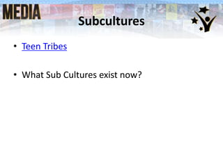Subcultures
• Teen Tribes
• What Sub Cultures exist now?
 