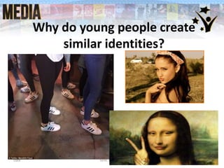 Why do young people create
similar identities?
Date Term ?, Lesson ? 6
 