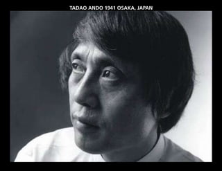 TADAO ANDO 1941 OSAKA, JAPAN
 