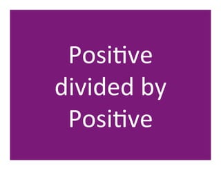 PosiHve	
  	
  	
  	
  	
  	
  	
  	
  	
  
divided	
  by	
  	
  	
  	
  	
  	
  	
  	
  	
  
 PosiHve	
  
 