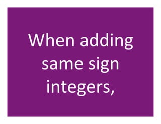 When	
  adding	
  
 same	
  sign	
  
  integers,	
  
 