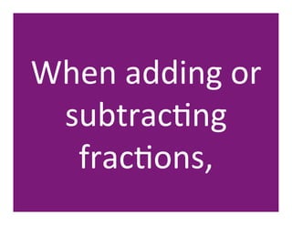 When	
  adding	
  or	
  
 subtracHng	
  
  fracHons,	
  
 