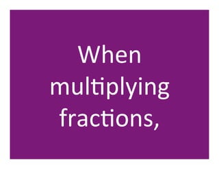 When	
  	
  
mulHplying	
  
fracHons,	
  
 
