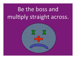 Be	
  the	
  boss	
  and	
  	
  	
  	
  	
  	
  	
  	
  
mulHply	
  straight	
  across.	
  
 