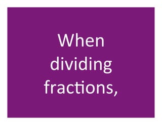 When	
  	
  	
  	
  	
  	
  	
  	
  
 dividing	
  	
  
fracHons,	
  
 