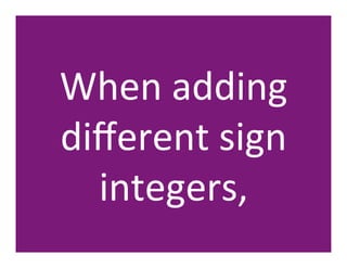 When	
  adding	
  
diﬀerent	
  sign	
  
  integers,	
  
 