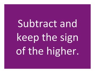 Subtract	
  and	
  	
  	
  	
  	
  	
  	
  
keep	
  the	
  sign	
  	
  
of	
  the	
  higher.	
  
 