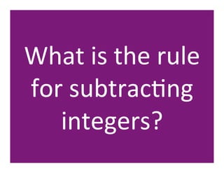 What	
  is	
  the	
  rule	
  
for	
  subtracHng	
  
   integers?	
  
 