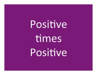 PosiHve	
  	
  	
  	
  	
  	
  	
  	
  	
  
 Hmes	
  	
  	
  	
  	
  	
  	
  	
  	
  
PosiHve	
  
 