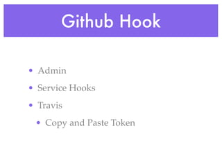 Github Hook

• Admin
• Service Hooks
• Travis
 • Copy and Paste Token
 