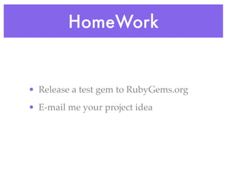 HomeWork


• Release a test gem to RubyGems.org
• E-mail me your project idea
 