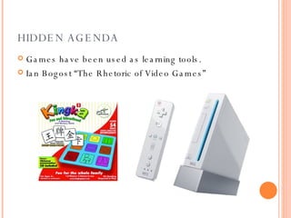 HIDDEN AGENDA Games have been used as learning tools. Ian Bogost “The Rhetoric of Video Games” 